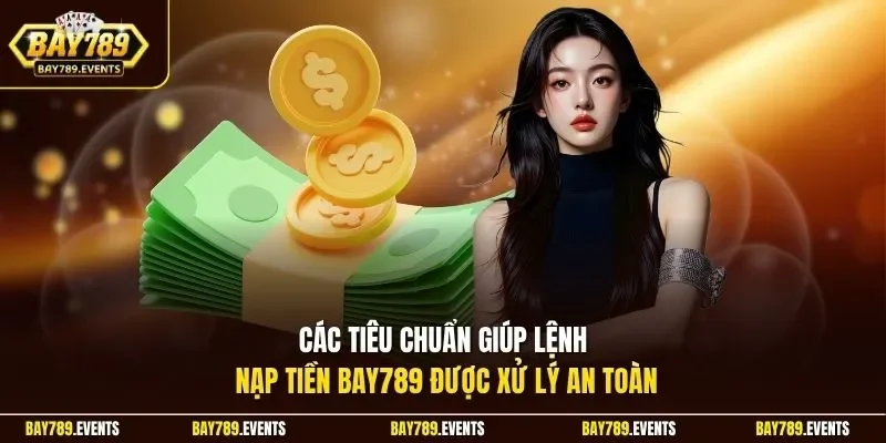 Các tiêu chuẩn giúp lệnh nạp tiền Bay789 được xử lý an toàn