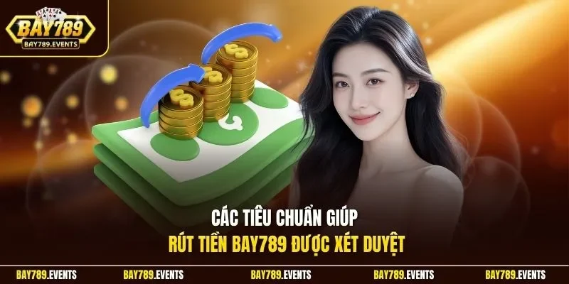 Các tiêu chuẩn giúp rút tiền Bay789 được xét duyệt 