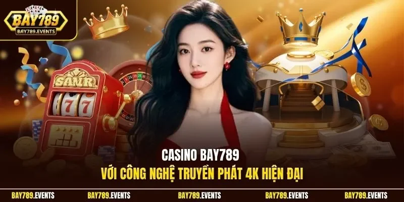Casino Bay789 với công nghệ truyền phát 4K hiện đại
