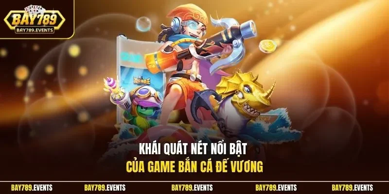 Khái quát nét nổi bật của game bắn cá đế vương