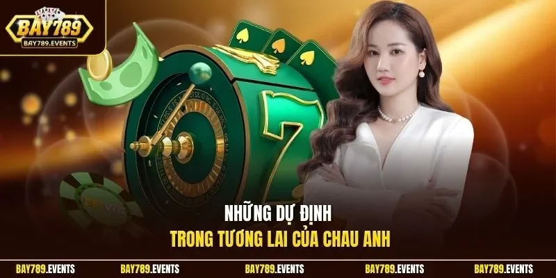 Những dự định trong tương lai của Chau Anh