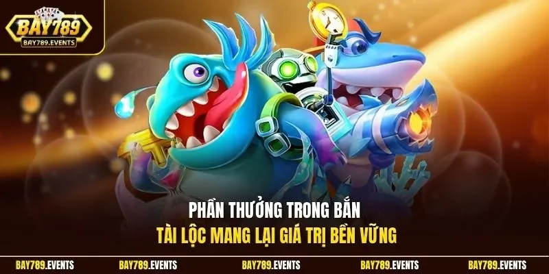 Phần thưởng trong bắn tài lộc mang lại giá trị bền vững 