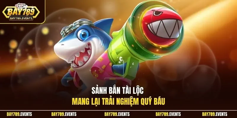 Sảnh bắn tài lộc mang lại trải nghiệm quý báu