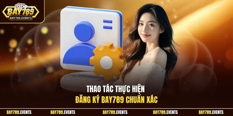 Thao tác thực hiện đăng ký Bay789 chuẩn xác