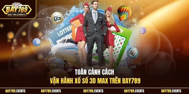 Toàn cảnh cách vận hành xổ số 3D Max trên Bay789